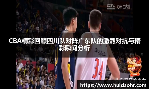 CBA精彩回顾四川队对阵广东队的激烈对抗与精彩瞬间分析